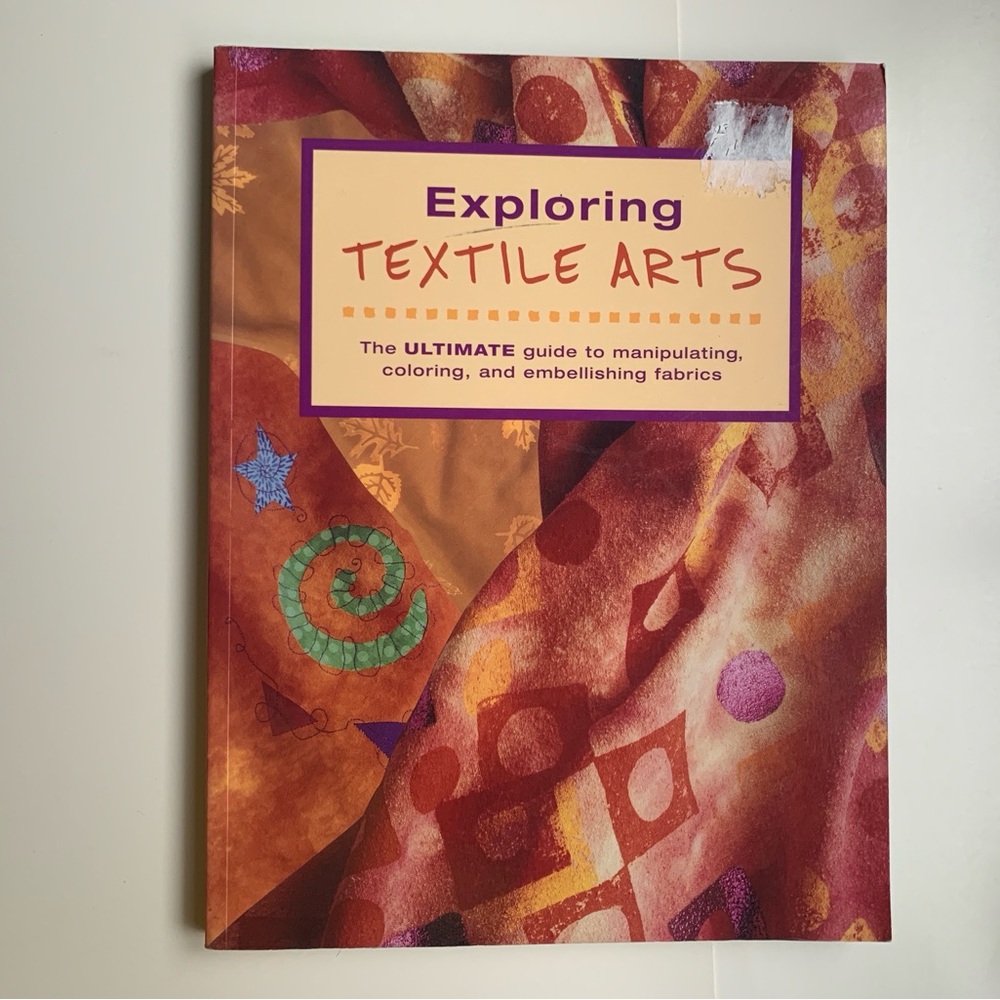 EXPLORING TEXTILE ARTS Ultimate Guide to Manipulate Color Embellish Fabrics